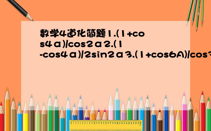 数学4道化简题1.(1+cos4α)/cos2α2.(1-cos4α)/2sin2α3.(1+cos6A)/cos3A4.csc2α-cot2α