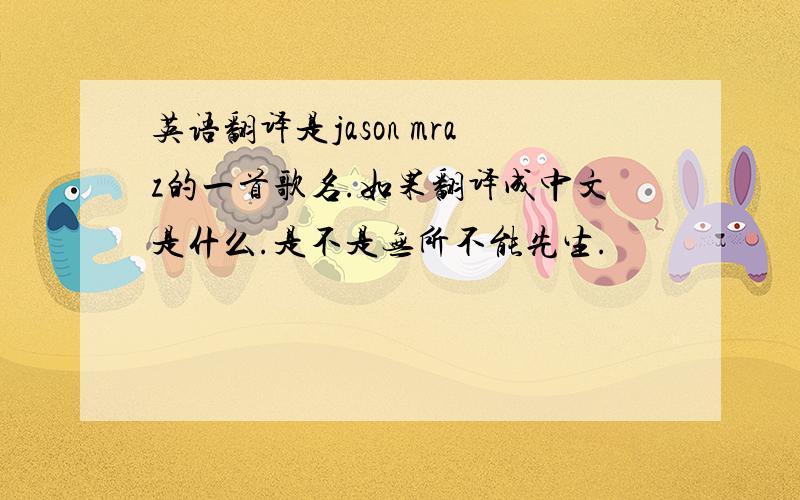 英语翻译是jason mraz的一首歌名.如果翻译成中文是什么.是不是无所不能先生.