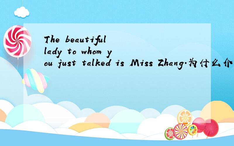 The beautiful lady to whom you just talked is Miss Zhang.为什么介词to要放在lady后面,有什么用?