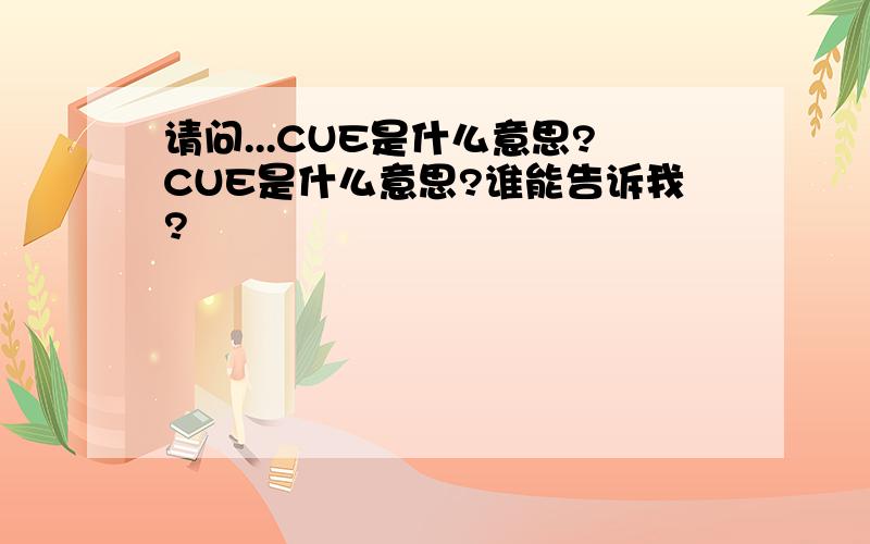 请问...CUE是什么意思?CUE是什么意思?谁能告诉我?
