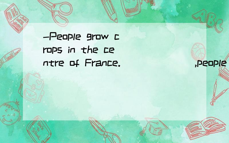 -People grow crops in the centre of France._______,people grow wheat and sunflowers.A.Such as B.Just like C.For example D.First 急求理由,各个选项的用法和意思