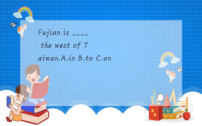 Fujian is ____ the west of Taiwan.A.in B.to C.on