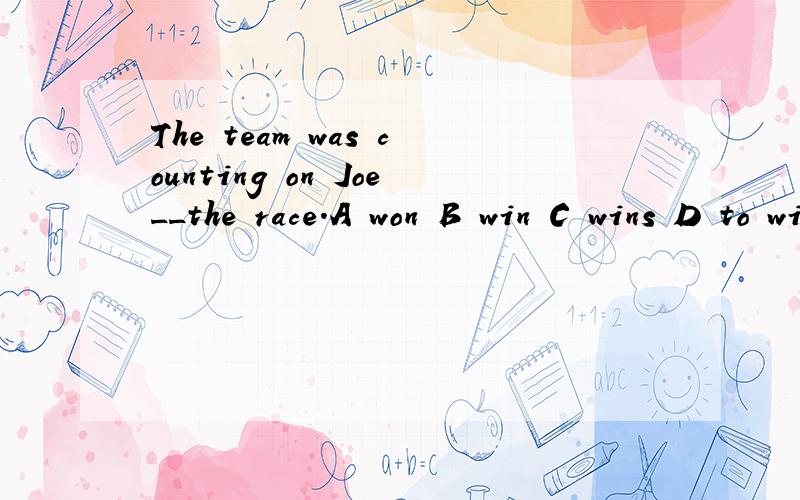 The team was counting on Joe__the race.A won B win C wins D to win为什么选D?说下原因