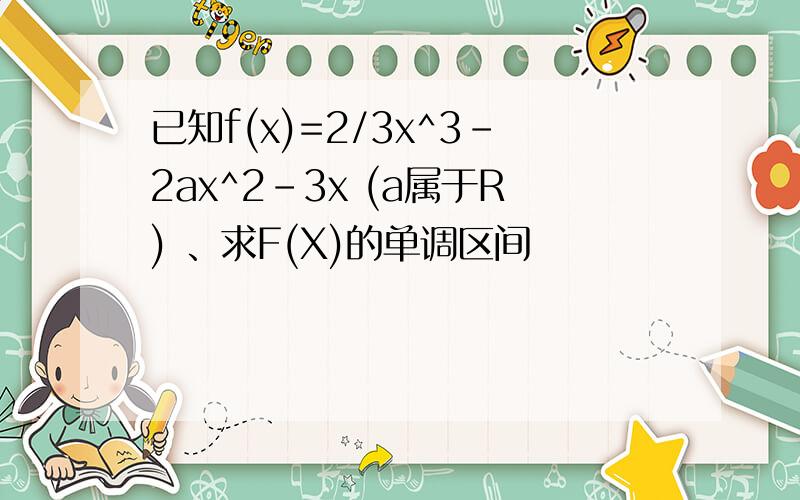 已知f(x)=2/3x^3-2ax^2-3x (a属于R) 、求F(X)的单调区间