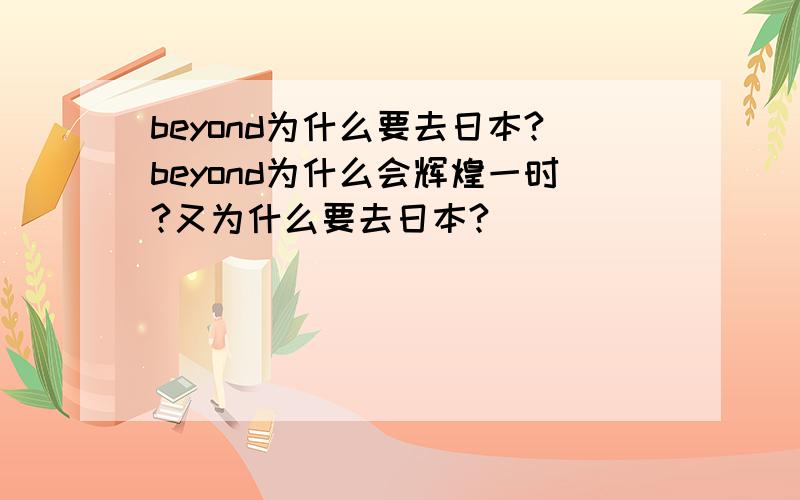 beyond为什么要去日本?beyond为什么会辉煌一时?又为什么要去日本?