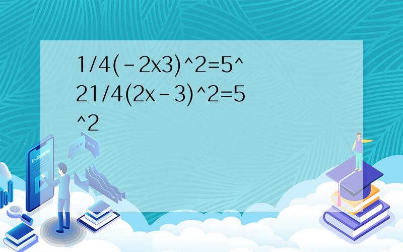 1/4(-2x3)^2=5^21/4(2x-3)^2=5^2