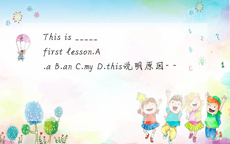This is _____ first lesson.A.a B.an C.my D.this说明原因- -