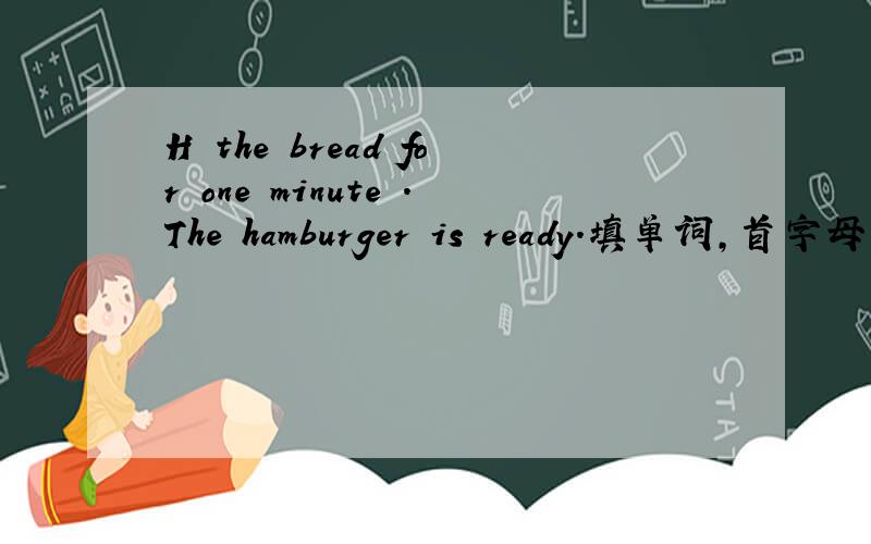 H the bread for one minute .The hamburger is ready.填单词,首字母已给出,