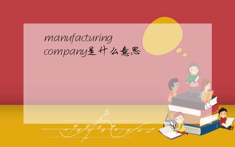 manufacturing company是什么意思