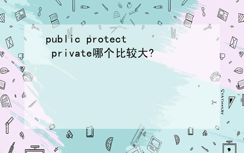 public protect private哪个比较大?