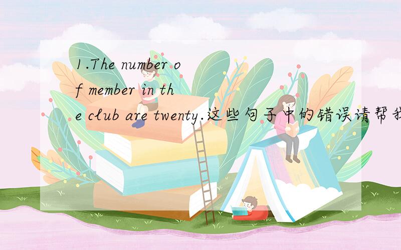 1.The number of member in the club are twenty.这些句子中的错误请帮我找一下?