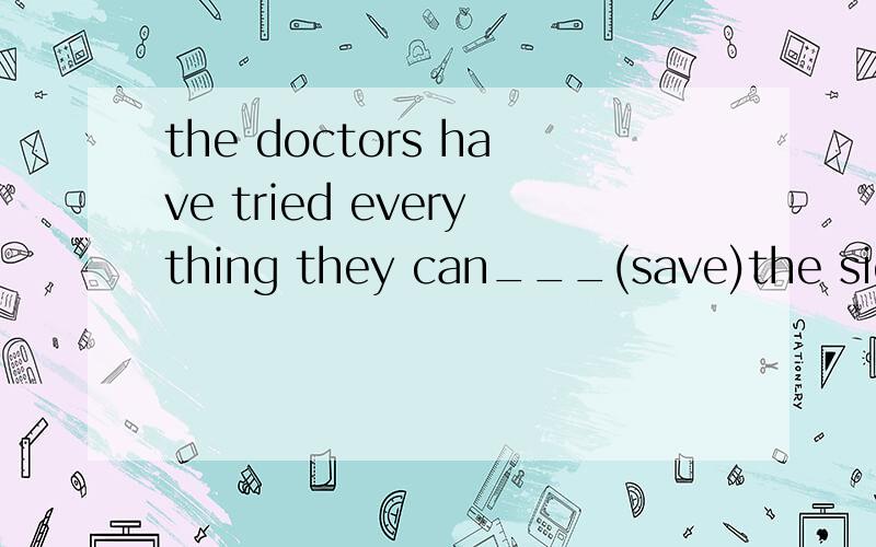 the doctors have tried everything they can___(save)the sick and injured 为什么 injured
