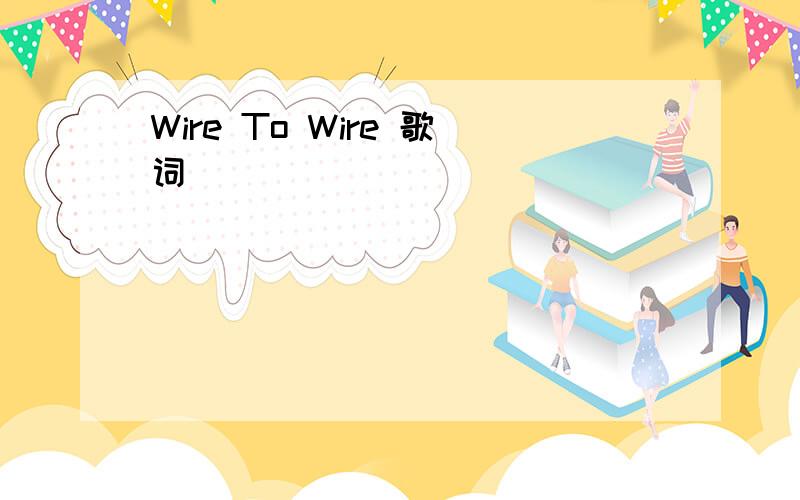 Wire To Wire 歌词