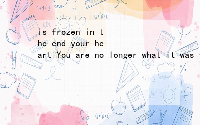 is frozen in the end your heart You are no longer what it was you