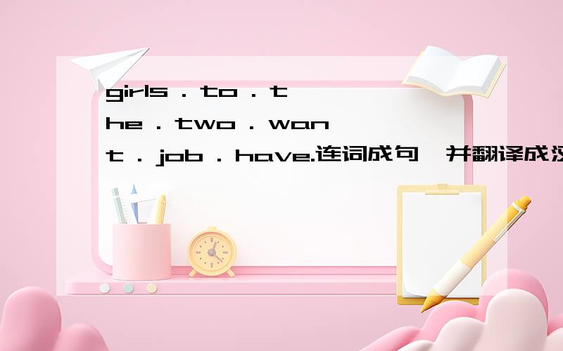 girls . to . the . two . want . job . have.连词成句,并翻译成汉语.谢谢了