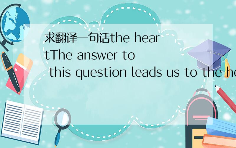 求翻译一句话the heartThe answer to this question leads us to the heart of how knowledge is physically stored in the brain.
