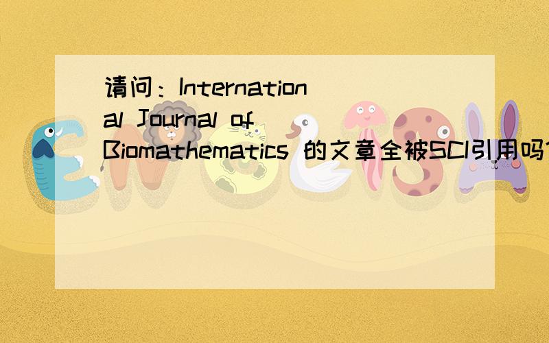请问：International Journal of Biomathematics 的文章全被SCI引用吗?