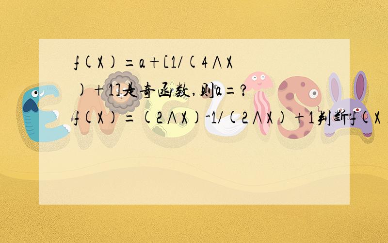 f(X)=a+[1/(4∧X)+1]是奇函数,则a=? f(X)=(2∧X)-1/(2∧X)+1判断f(X)的奇偶性?证明f(f(X)=a+[1/(4∧X)+1]是奇函数,则a=?f(X)=(2∧X)-1/(2∧X)+1判断f(X)的奇偶性?证明f(X)在(-∞,+∞)上是增函数.