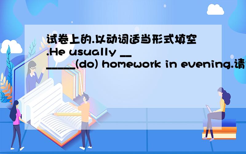 试卷上的.以动词适当形式填空.He usually _______(do) homework in evening.请问这里要不要用does?