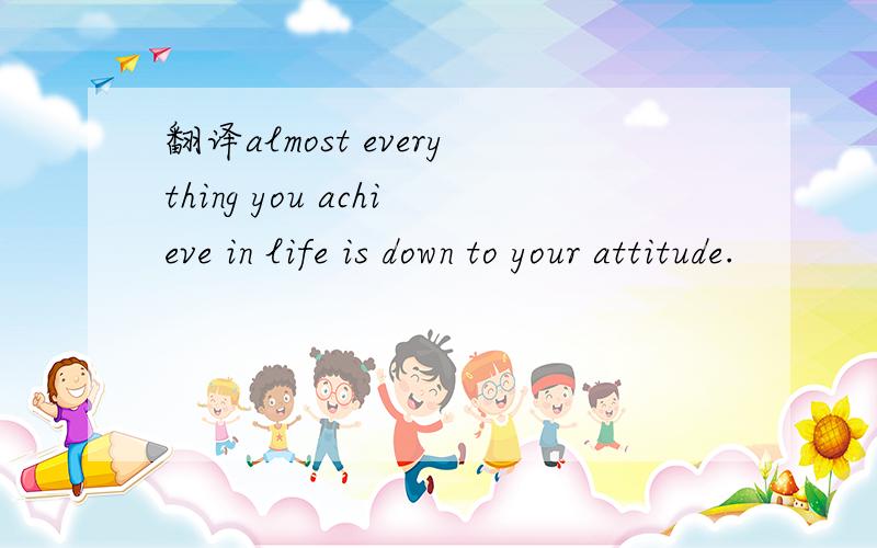翻译almost everything you achieve in life is down to your attitude.