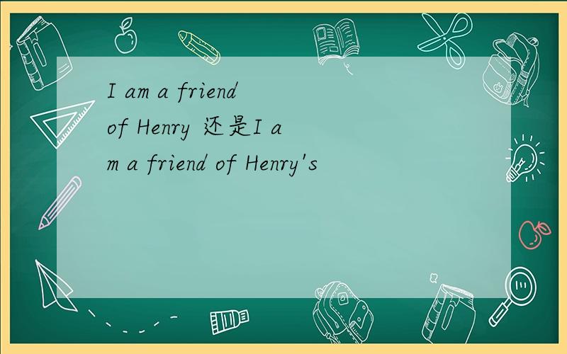 I am a friend of Henry 还是I am a friend of Henry's