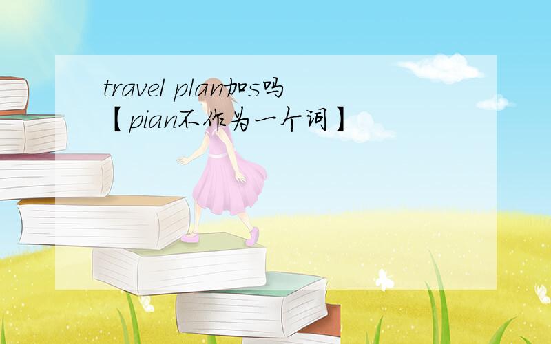 travel plan加s吗【pian不作为一个词】
