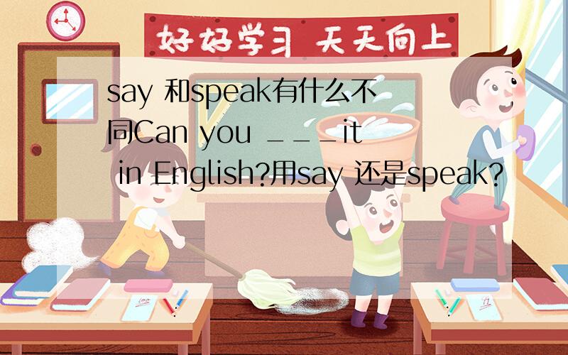 say 和speak有什么不同Can you ___it in English?用say 还是speak?