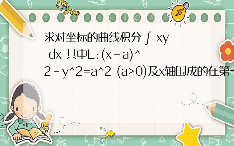 求对坐标的曲线积分 ∫ xy dx 其中L:(x-a)^2-y^2=a^2 (a>0)及x轴围成的在第一象限内区域的整个边界我设的参数方程是 x = acost+a y = asint t从0~2pi答案设的参数方程是x=2a(cost)^2 y = 2a(cost)(sint) t从0~2pi最