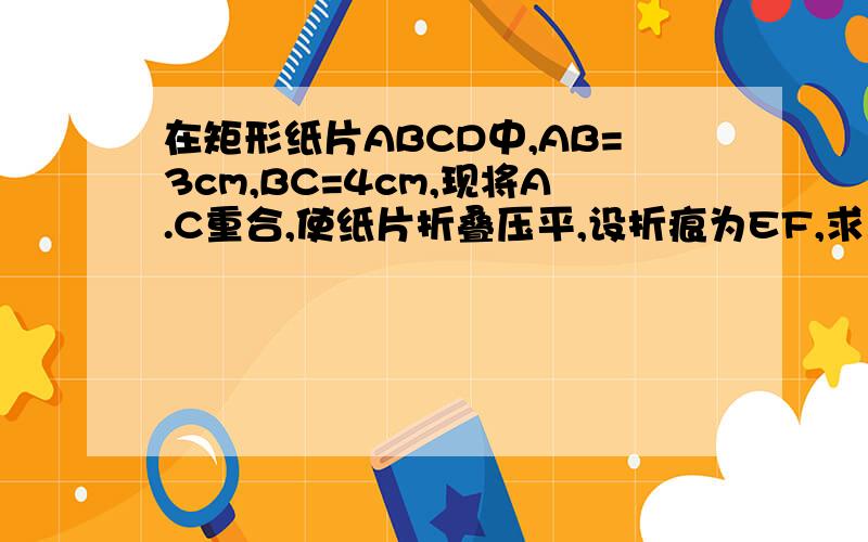 在矩形纸片ABCD中,AB=3cm,BC=4cm,现将A.C重合,使纸片折叠压平,设折痕为EF,求三角形AEF的面积