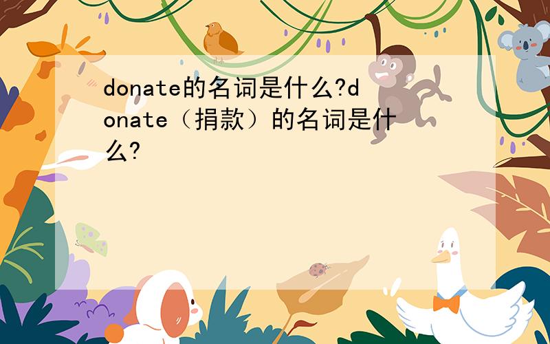 donate的名词是什么?donate（捐款）的名词是什么?