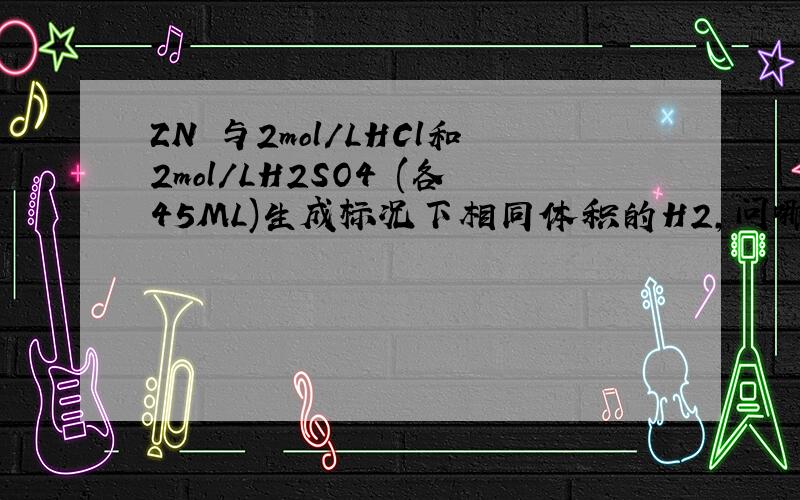 ZN 与2mol/LHCl和2mol/LH2SO4 (各45ML)生成标况下相同体积的H2,问哪个消耗的ZN多?