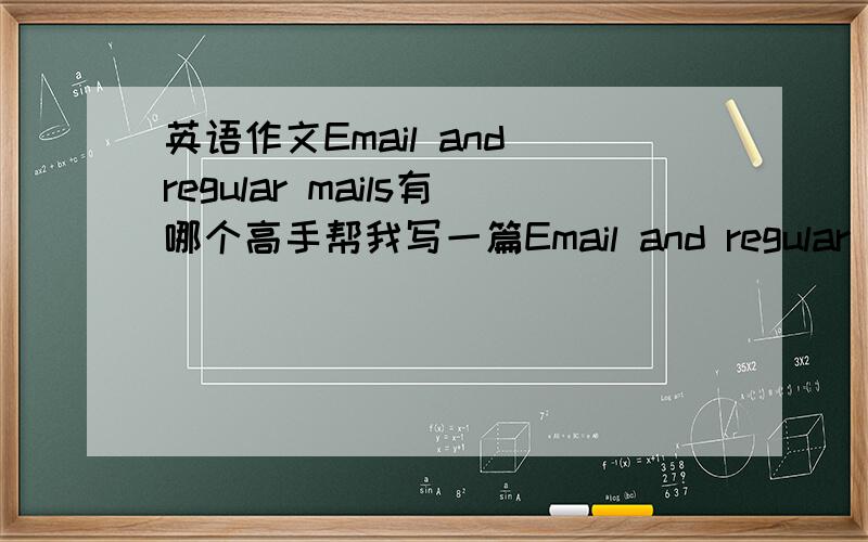 英语作文Email and regular mails有哪个高手帮我写一篇Email and regular mails?