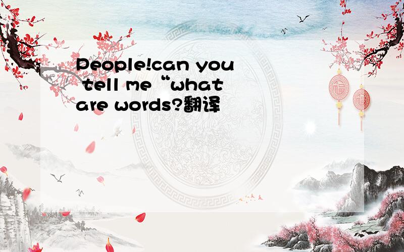 People!can you tell me“what are words?翻译