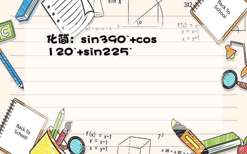化简：sin390`+cos120`+sin225`