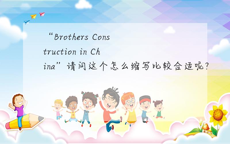 “Brothers Construction in China”请问这个怎么缩写比较合适呢?