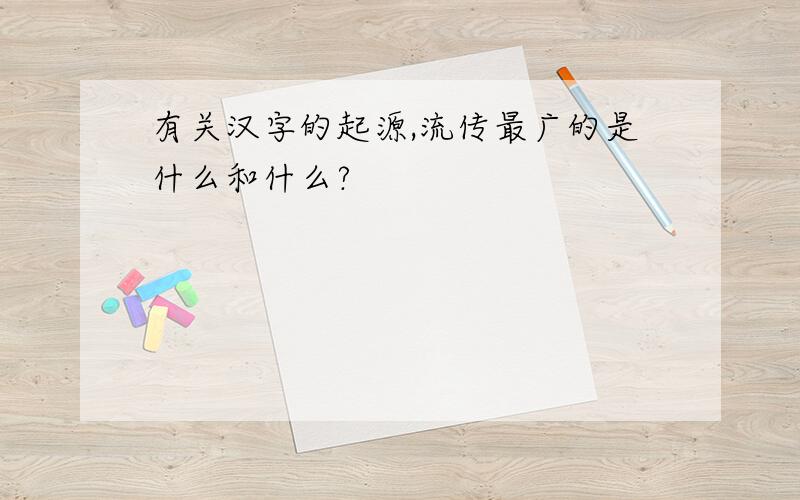 有关汉字的起源,流传最广的是什么和什么?