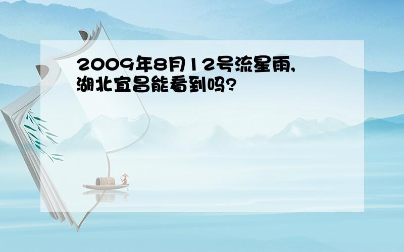 2009年8月12号流星雨,湖北宜昌能看到吗?
