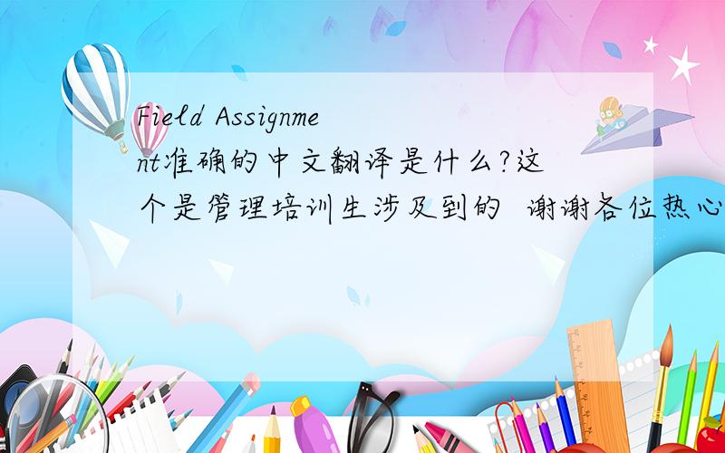 Field Assignment准确的中文翻译是什么?这个是管理培训生涉及到的  谢谢各位热心帮助了