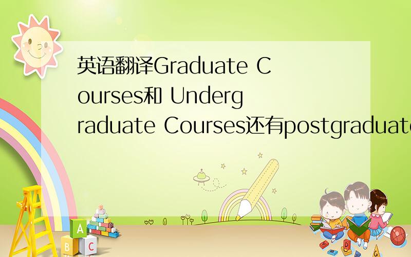 英语翻译Graduate Courses和 Undergraduate Courses还有postgraduate courses怎么区别?