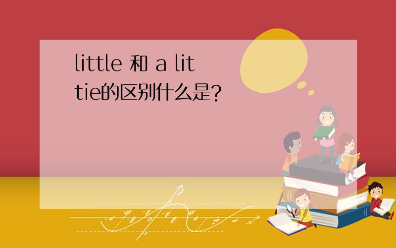 little 和 a littie的区别什么是?