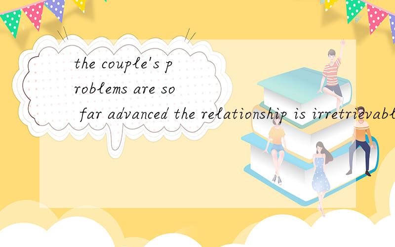 the couple's problems are so far advanced the relationship is irretrievable.advance在这里什么意思.怎么翻译