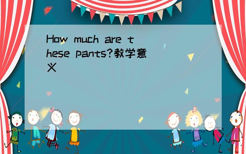 How much are these pants?教学意义