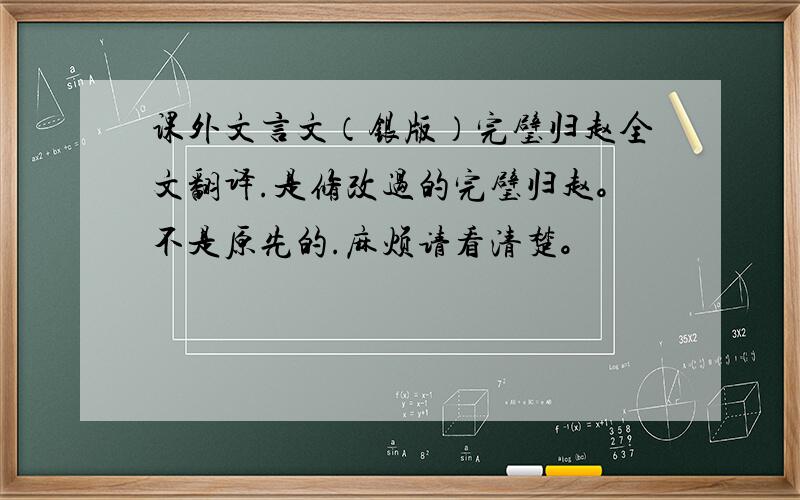 课外文言文（银版）完璧归赵全文翻译.是修改过的完璧归赵。不是原先的.麻烦请看清楚。