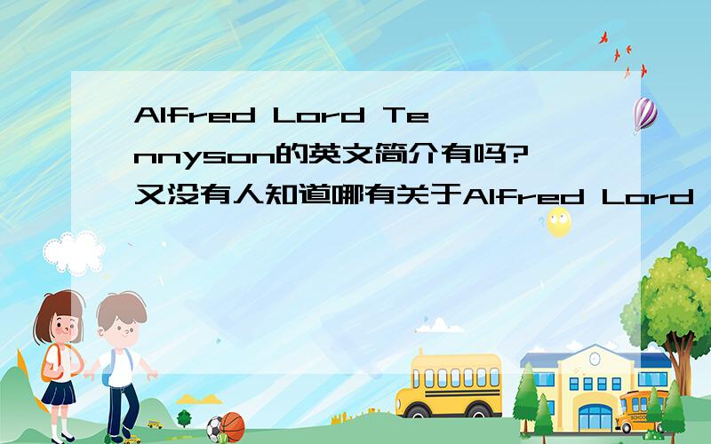 Alfred Lord Tennyson的英文简介有吗?又没有人知道哪有关于Alfred Lord Tennyson 的英文版简介的东西?