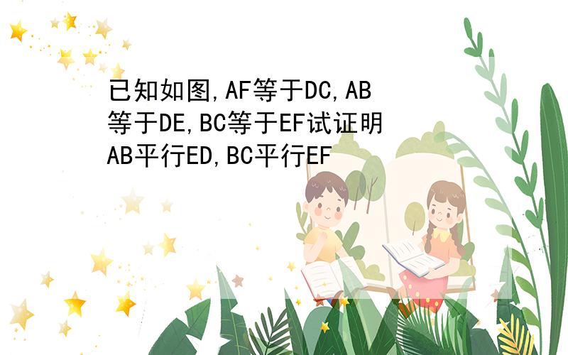 已知如图,AF等于DC,AB等于DE,BC等于EF试证明AB平行ED,BC平行EF