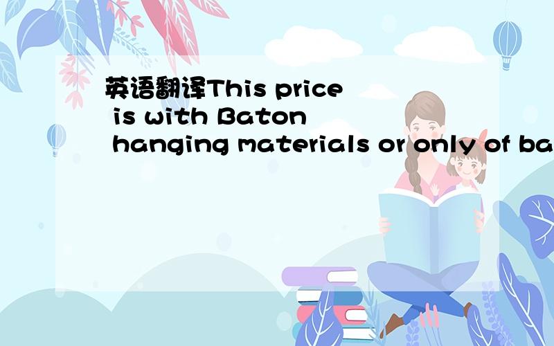英语翻译This price is with Baton hanging materials or only of baton?i nee to hanging materials to hang in Belt