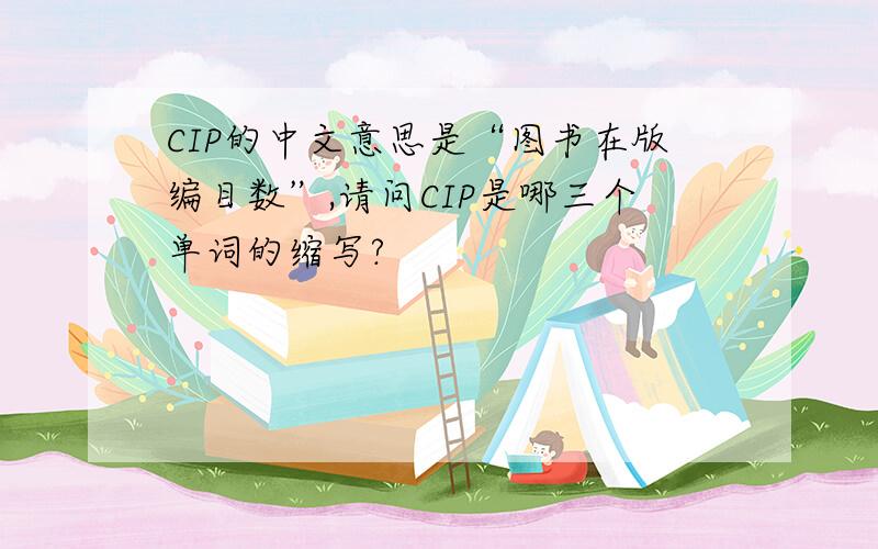 CIP的中文意思是“图书在版编目数”,请问CIP是哪三个单词的缩写?