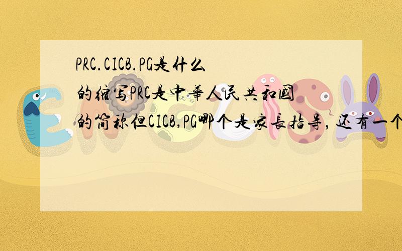 PRC.CICB.PG是什么的缩写PRC是中华人民共和国的简称但CICB,PG哪个是家长指导，还有一个是中国工商银行