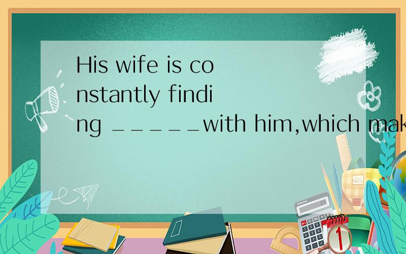 His wife is constantly finding _____with him,which makes him very angry.A faultB faults真懂的回答,不要装懂,
