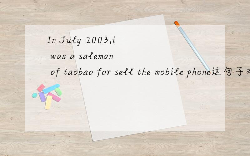 In July 2003,i was a saleman of taobao for sell the mobile phone这句子对吗 是sell 还是selling